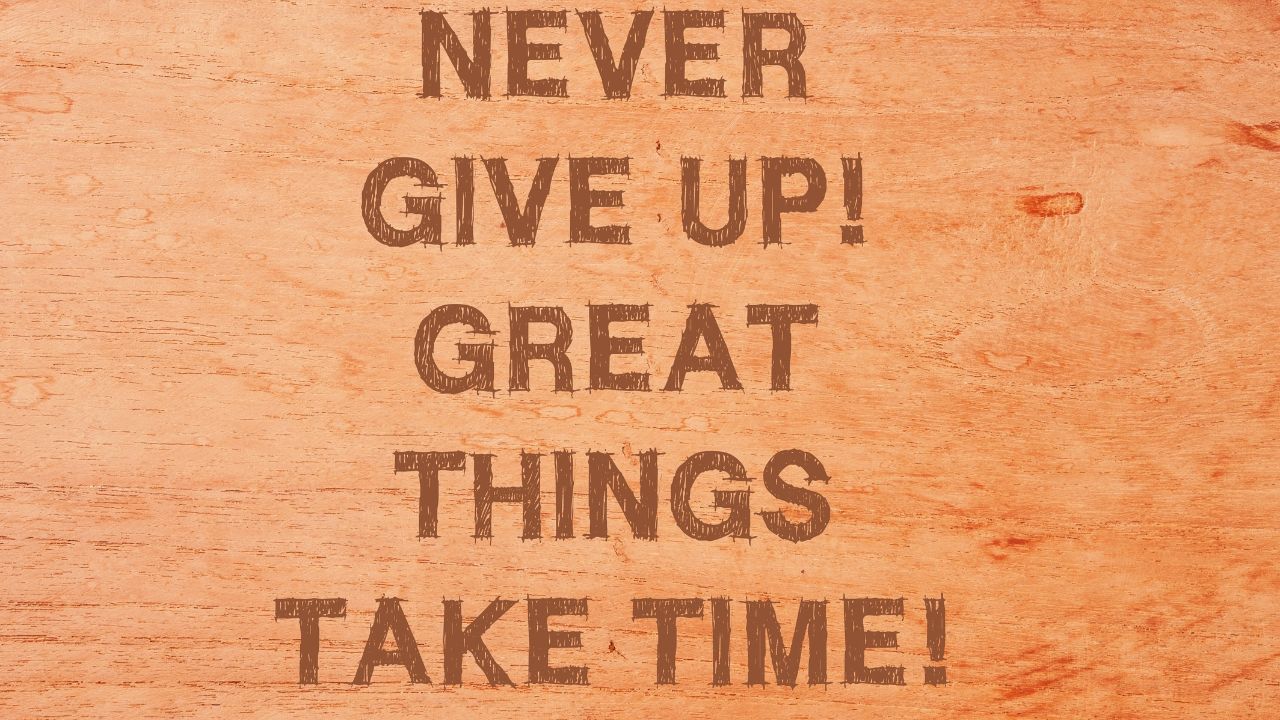 Never give up! Great things Take Times